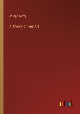 A Theory of Fine Art by Torrey, Joseph