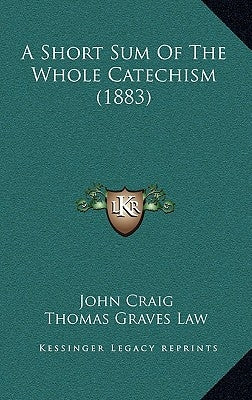 A Short Sum Of The Whole Catechism (1883) by Craig, John