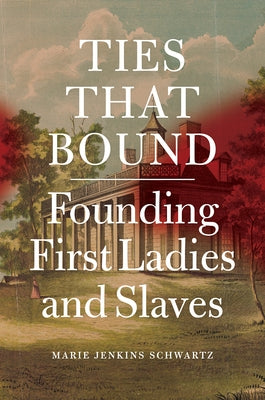 Ties That Bound: Founding First Ladies and Slaves by Schwartz, Marie Jenkins