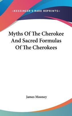 Myths Of The Cherokee And Sacred Formulas Of The Cherokees by Mooney, James
