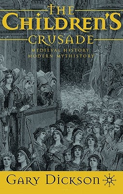The Children's Crusade: Medieval History, Modern Mythistory by Dickson, G.
