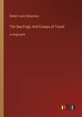 The Sea Fogs; And Essays of Travel: in large print by Stevenson, Robert Louis