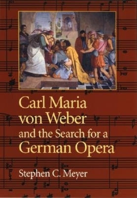 Carl Maria Von Weber and the Search for a German Opera by Meyer, Stephen C.