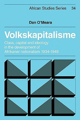 Volkskapitalisme: Class, Capital and Ideology in the Development of Afrikaner Nationalism, 1934-1948 by O'Meara, Dan