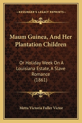Maum Guinea, And Her Plantation Children: Or Holiday Week On A Louisiana Estate, A Slave Romance (1861) by Victor, Metta Victoria Fuller