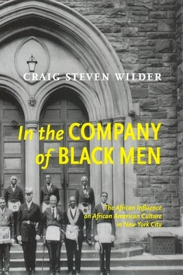 In the Company of Black Men: The African Influence on African American Culture in New York City by Wilder, Craig Steven