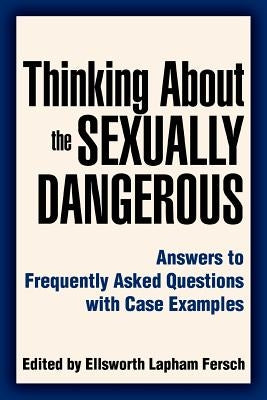 Thinking About the Sexually Dangerous: Answers to Frequently Asked Questions with Case Examples by Fersch, Ellsworth Lapham