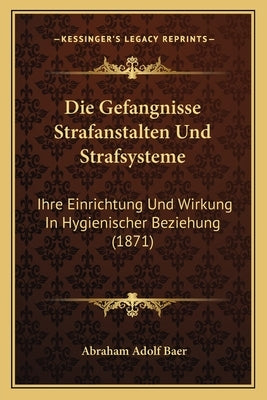 Die Gefangnisse Strafanstalten Und Strafsysteme: Ihre Einrichtung Und Wirkung In Hygienischer Beziehung (1871) by Baer, Abraham Adolf