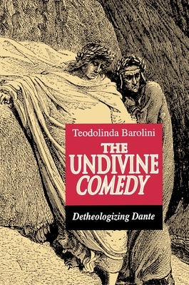 The Undivine Comedy: Detheologizing Dante by Barolini, Teodolinda