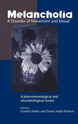 Melancholia: A Disorder of Movement and Mood: A Phenomenological and Neurobiological Review by Parker, Gordon
