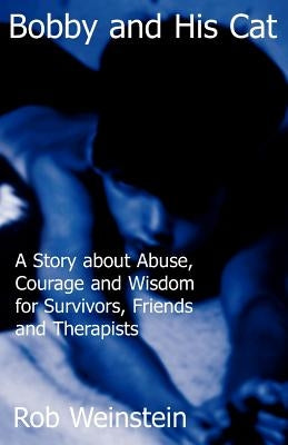 Bobby and His Cat: A Story about Abuse, Courage and Wisdom for Survivors, Friends and Therapists by Weinstein, Rob