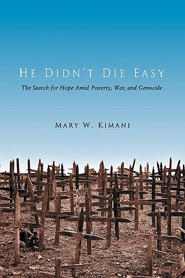 He Didn't Die Easy: The Search for Hope Amid Poverty, War, and Genocide by Kimani, Mary W.