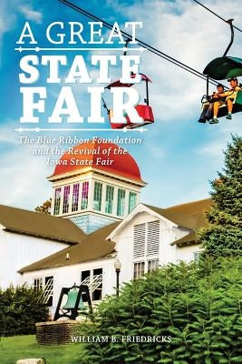 A Great State Fair: The Blue Ribbon Foundation and the Revival of the Iowa State by Friedricks, William B.