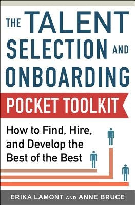 Talent Selection and Onboarding Tool Kit: How to Find, Hire, and Develop the Best of the Best by Bruce, Anne