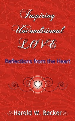 Inspiring Unconditional Love - Reflections from the Heart by Becker, Harold W.