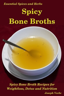 Spicy Bone Broths: Healing with Spices and Herbs: Easy bone broth recipes by Veebe, Joseph