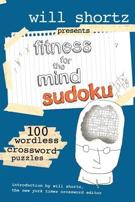 Will Shortz Presents Fitness for the Mind Sudoku: 100 Wordless Crossword Puzzles by Shortz, Will