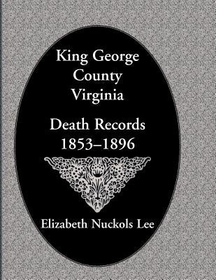 King George County, Virginia Death Records, 1853-1896 by Lee, Elizabeth Nuckols