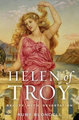 Helen of Troy: Beauty, Myth, Devastation by Blondell, Ruby