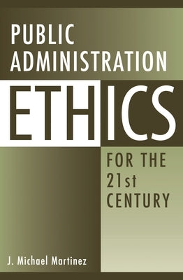 Public Administration Ethics for the 21st Century by Martinez, J.