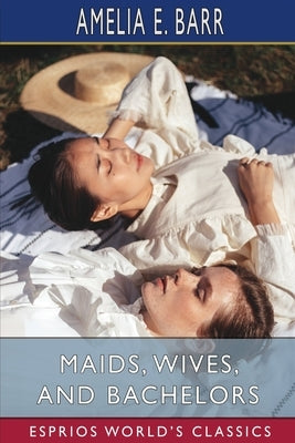 Maids, Wives, and Bachelors (Esprios Classics) by Barr, Amelia E.