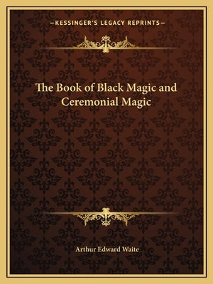 The Book of Black Magic and Ceremonial Magic by Waite, Arthur Edward
