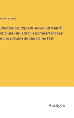 Catalogue des objets de souvenir et d'intérêt historique réunis dans le monument érigé par le prince Anatole de Démidoff en 1856 by Auteur Inconnu
