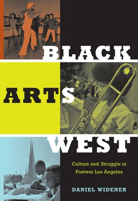 Black Arts West: Culture and Struggle in Postwar Los Angeles by Widener, Daniel