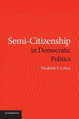 Semi-Citizenship in Democratic Politics by Cohen, Elizabeth F.