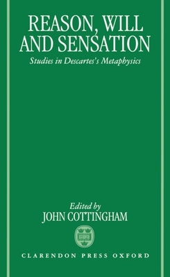 Reason, Will, and Sensation: Studies in Descartes's Metaphysics by Cottingham, John