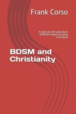 BDSM and Christianity: A look into the subculture of BDSM related to being a Christian by Corso, Frank
