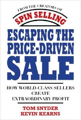 Escaping the Price-Driven Sale: How World Class Sellers Create Extraordinary Profit by Kearns, Kevin