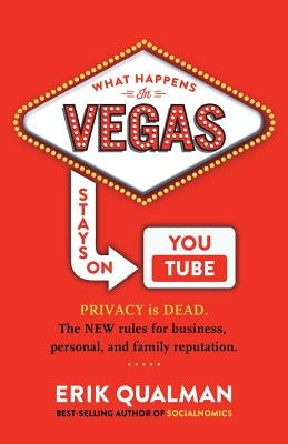 What Happens in Vegas Stays on YouTube: Privacy Is Dead. The New Rules of Reputation. by Qualman, Erik