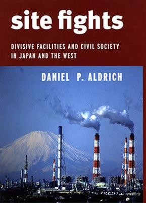 Site Fights: Divisive Facilities and Civil Society in Japan and the West by Aldrich, Daniel P.