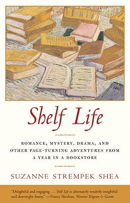 Shelf Life: Romance, Mystery, Drama, and Other Page-Turning Adventures from a Year in a Book Store by Shea, Suzanne Strempek