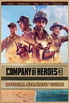 Company of Heroes 3: Complete Guide: Best Tips, Tricks, Strategies and More ! by Ronald K Ruiz