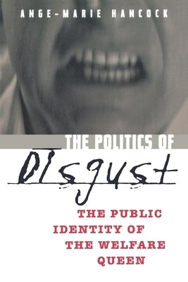 The Politics of Disgust: The Public Identity of the Welfare Queen by Hancock, Ange-Marie