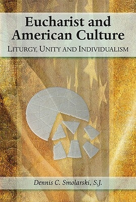 Eucharist and American Culture: Liturgy, Unity, and Individualism by Smolarski, Dennis Chester