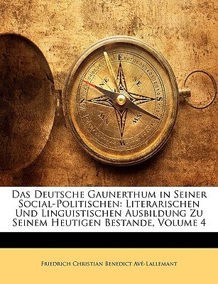 Das Deutsche Gaunerthum in Seiner Social-Politischen: Literarischen Und Linguistischen Ausbildung Zu Seinem Heutigen Bestande, Vierter Theil by Av-Lallemant, Friedrich Christian Bene