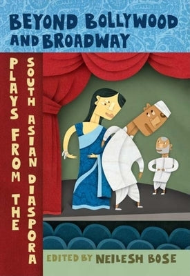 Beyond Bollywood and Broadway: Plays from the South Asian Diaspora by Bose, Neilesh
