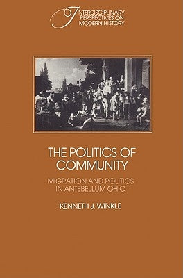 The Politics of Community: Migration and Politics in Antebellum Ohio by Winkle, Kenneth J.
