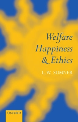 Welfare, Happiness, and Ethics by Sumner, L. W.