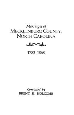 Marriages of Mecklenburg County, North Carolina, 1783-1868 by Holcomb, Brent