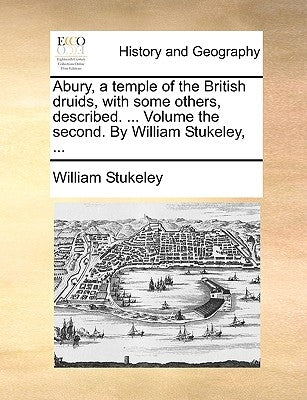 Abury, a Temple of the British Druids, with Some Others, Described. ... Volume the Second. by William Stukeley, ... by Stukeley, William