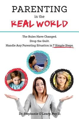 Parenting in the Real World: The Rules Have Changed. Drop the Guilt. Handle Any Parenting Situation in 7 Simple Steps. by O'Leary Psy D., Stephanie
