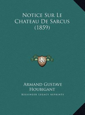 Notice Sur Le Chateau de Sarcus (1859) by Houbigant, Armand Gustave