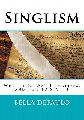 Singlism: What It Is, Why It Matters, and How to Stop It by Depaulo Phd, Bella