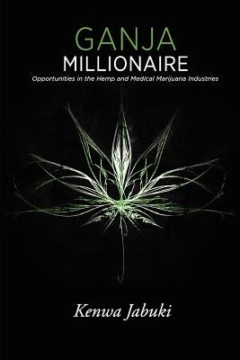 Ganja Millionaire: Opportunities in the Hemp and Medical Marijuana Industries by Jabuki, Kenwa