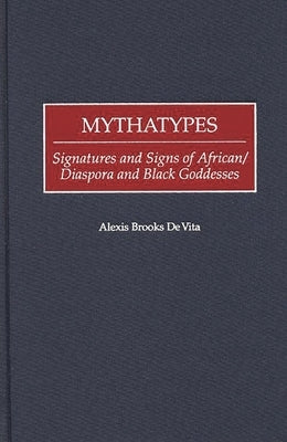 Mythatypes: Signatures and Signs of African/Diaspora and Black Goddesses by Brooks De Vita, Alexis