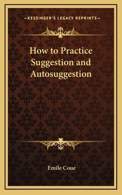 How to Practice Suggestion and Autosuggestion by Coue, Emile